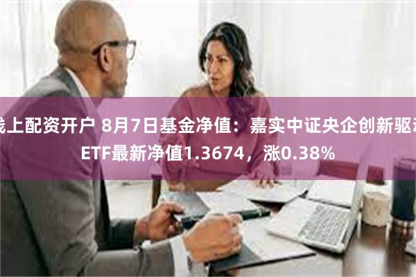 线上配资开户 8月7日基金净值：嘉实中证央企创新驱动ETF最新净值1.3674，涨0.38%