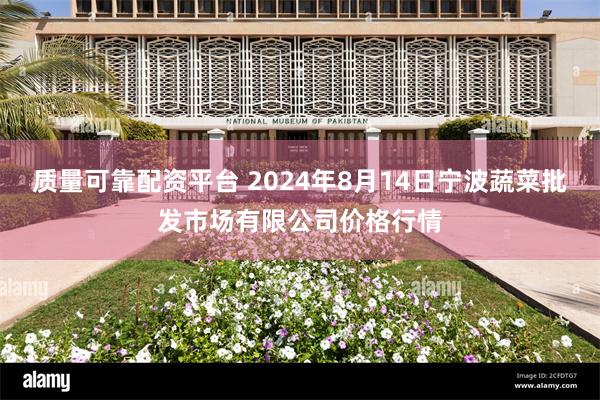 质量可靠配资平台 2024年8月14日宁波蔬菜批发市场有限公司价格行情