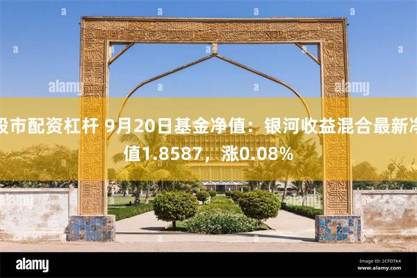 股市配资杠杆 9月20日基金净值：银河收益混合最新净值1.8