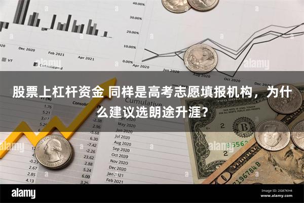 股票上杠杆资金 同样是高考志愿填报机构，为什么建议选朗途升涯？