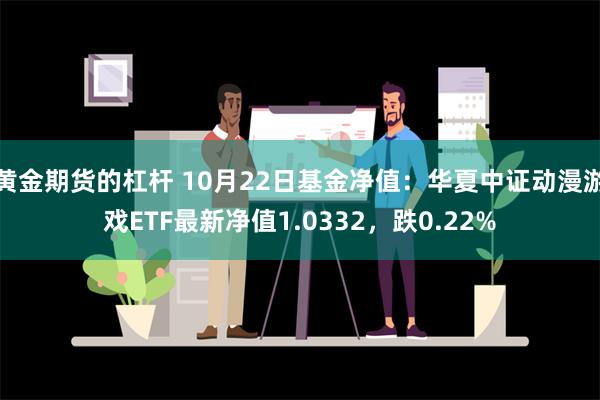 黄金期货的杠杆 10月22日基金净值：华夏中证动漫游戏ETF最新净值1.0332，跌0.22%