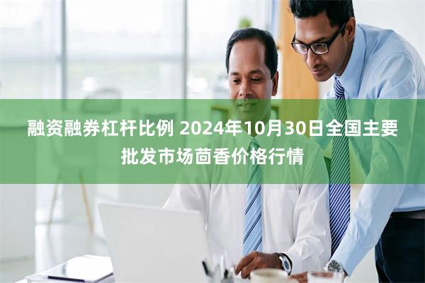 融资融券杠杆比例 2024年10月30日全国主要批发市场茴香价格行情