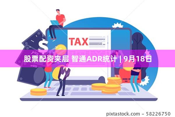 股票配资夹层 智通ADR统计 | 9月18日