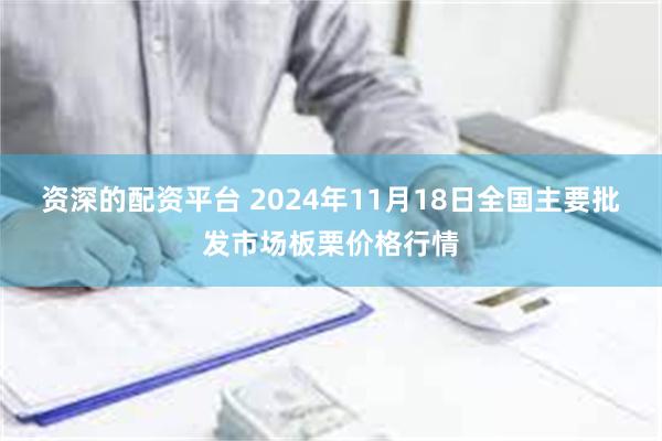 资深的配资平台 2024年11月18日全国主要批发市场板栗价格行情