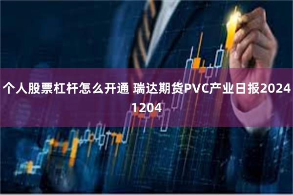 个人股票杠杆怎么开通 瑞达期货PVC产业日报20241204