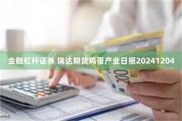 金融杠杆证券 瑞达期货鸡蛋产业日报20241204