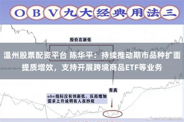 温州股票配资平台 陈华平：持续推动期市品种扩面提质增效，支持开展跨境商品ETF等业务