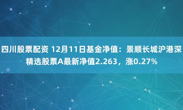 四川股票配资 12月11日基金净值：景顺长城沪港深精选股票A最新净值2.263，涨0.27%