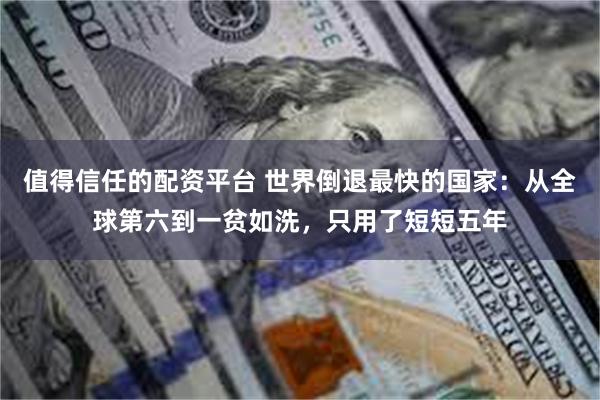 值得信任的配资平台 世界倒退最快的国家：从全球第六到一贫如洗，只用了短短五年