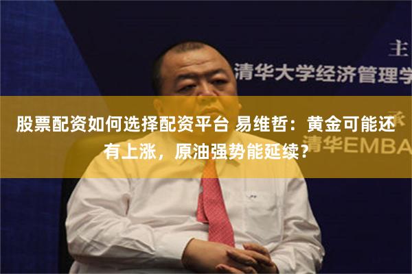 股票配资如何选择配资平台 易维哲：黄金可能还有上涨，原油强势能延续？