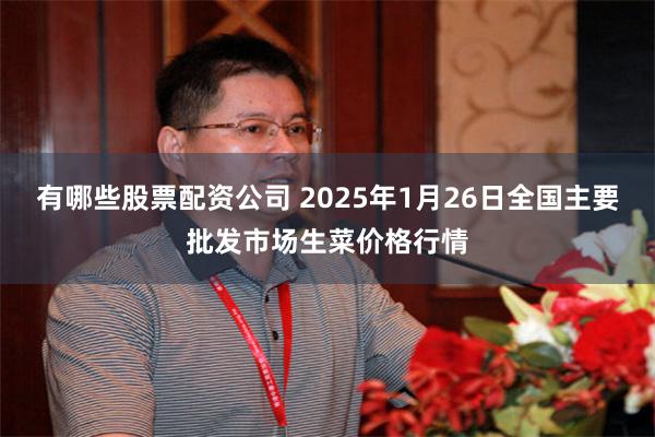 有哪些股票配资公司 2025年1月26日全国主要批发市场生菜价格行情