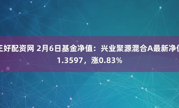 正好配资网 2月6日基金净值：兴业聚源混合A最新净值1.3597，涨0.83%