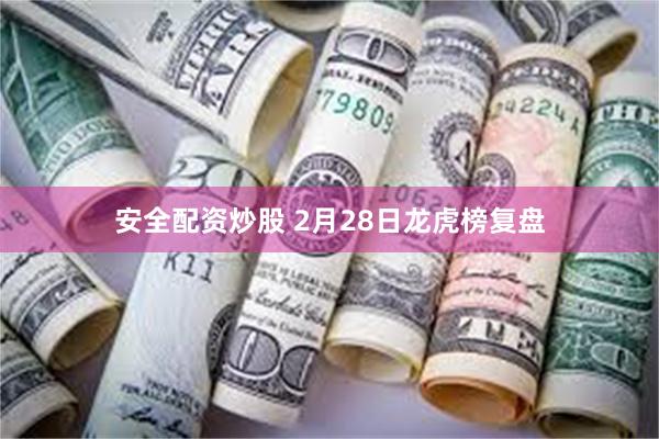 安全配资炒股 2月28日龙虎榜复盘