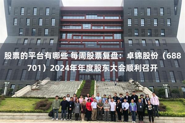 股票的平台有哪些 每周股票复盘：卓锦股份（688701）2024年年度股东大会顺利召开