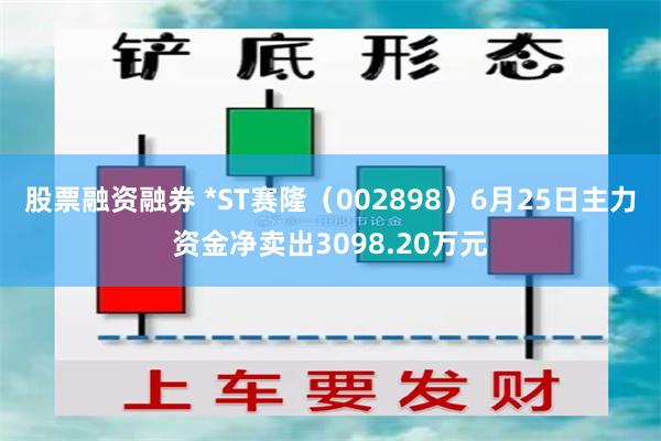 股票融资融券 *ST赛隆（002898）6月25日主力资金净卖出3098.20万元