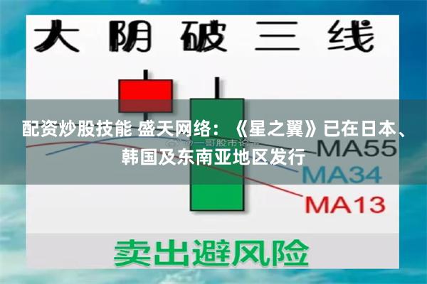 配资炒股技能 盛天网络：《星之翼》已在日本、韩国及东南亚地区发行