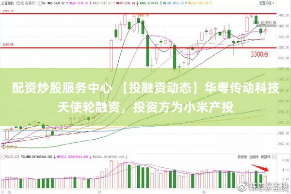 配资炒股服务中心 【投融资动态】华粤传动科技天使轮融资，投资方为小米产投