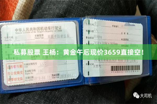 私募股票 王杨：黄金午后现价3659直接空！