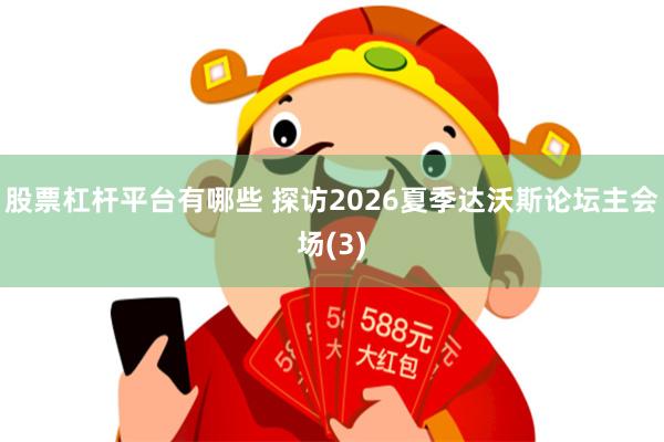 股票杠杆平台有哪些 探访2026夏季达沃斯论坛主会场(3)