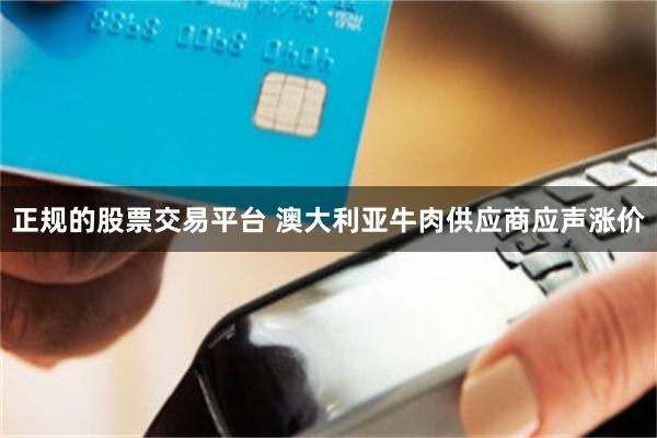 正规的股票交易平台 澳大利亚牛肉供应商应声涨价