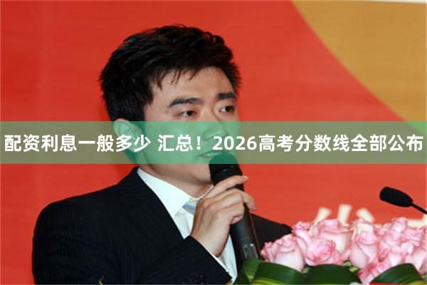 配资利息一般多少 汇总！2026高考分数线全部公布