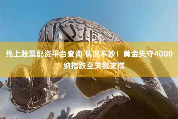 线上股票配资平台查询 情况不妙！黄金失守4000 ，纳指跌至关键支撑