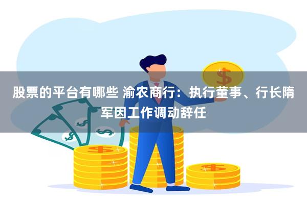 股票的平台有哪些 渝农商行：执行董事、行长隋军因工作调动辞任