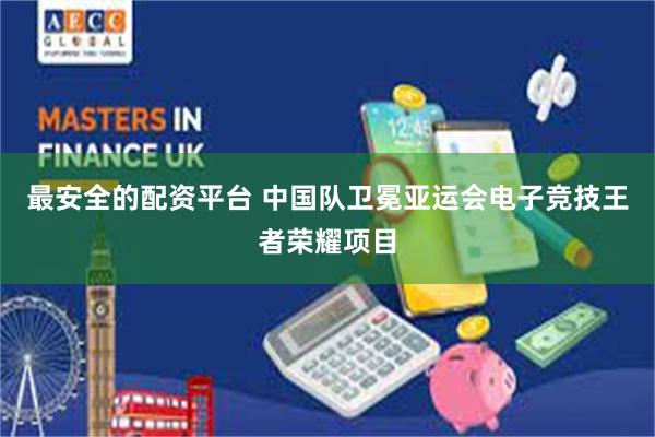 最安全的配资平台 中国队卫冕亚运会电子竞技王者荣耀项目